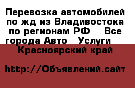 Перевозка автомобилей по жд из Владивостока по регионам РФ! - Все города Авто » Услуги   . Красноярский край